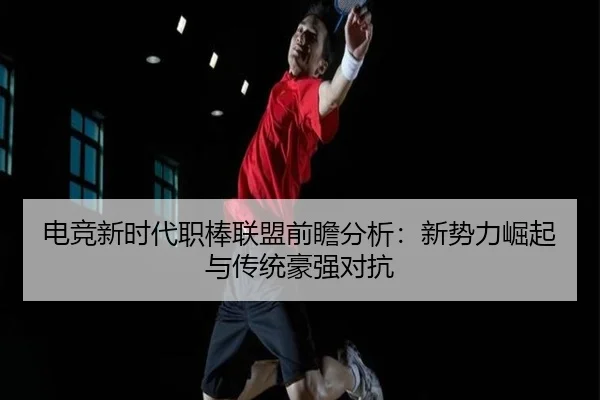 电竞新时代职棒联盟前瞻分析：新势力崛起与传统豪强对抗